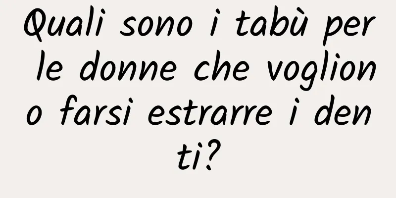 Quali sono i tabù per le donne che vogliono farsi estrarre i denti?