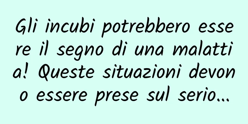 Gli incubi potrebbero essere il segno di una malattia! Queste situazioni devono essere prese sul serio...