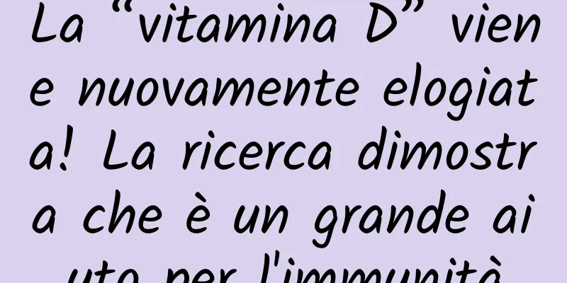La “vitamina D” viene nuovamente elogiata! La ricerca dimostra che è un grande aiuto per l'immunità