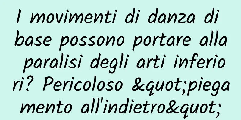 I movimenti di danza di base possono portare alla paralisi degli arti inferiori? Pericoloso "piegamento all'indietro"