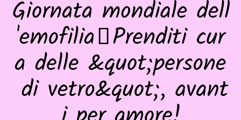 Giornata mondiale dell'emofilia丨Prenditi cura delle "persone di vetro", avanti per amore!