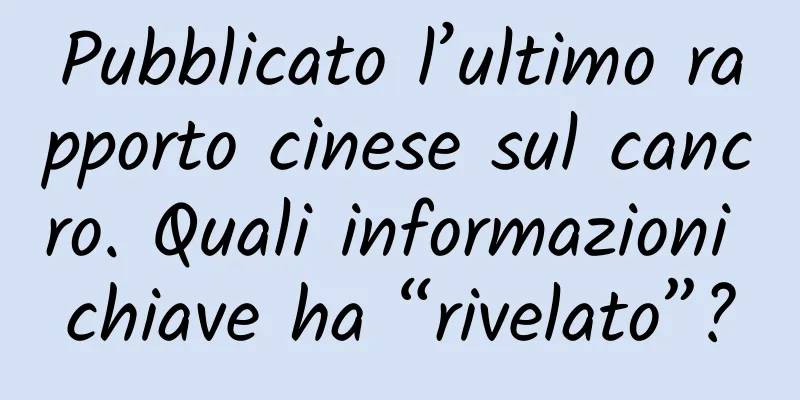 Pubblicato l’ultimo rapporto cinese sul cancro. Quali informazioni chiave ha “rivelato”?