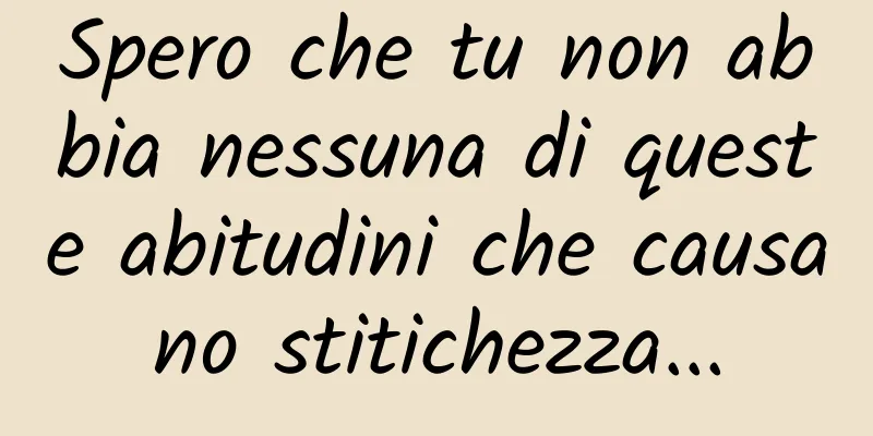 Spero che tu non abbia nessuna di queste abitudini che causano stitichezza...
