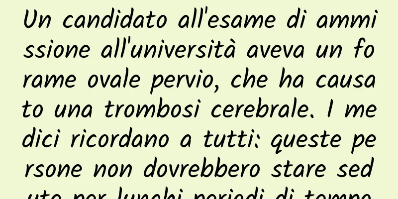 Un candidato all'esame di ammissione all'università aveva un forame ovale pervio, che ha causato una trombosi cerebrale. I medici ricordano a tutti: queste persone non dovrebbero stare sedute per lunghi periodi di tempo