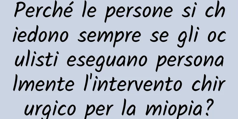 Perché le persone si chiedono sempre se gli oculisti eseguano personalmente l'intervento chirurgico per la miopia?