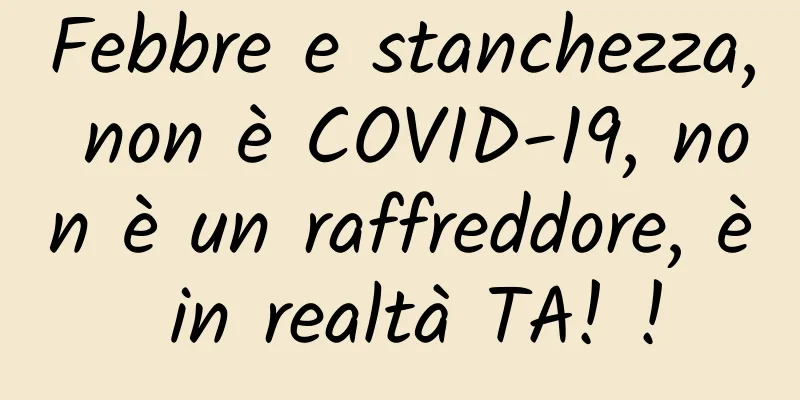 Febbre e stanchezza, non è COVID-19, non è un raffreddore, è in realtà TA! !