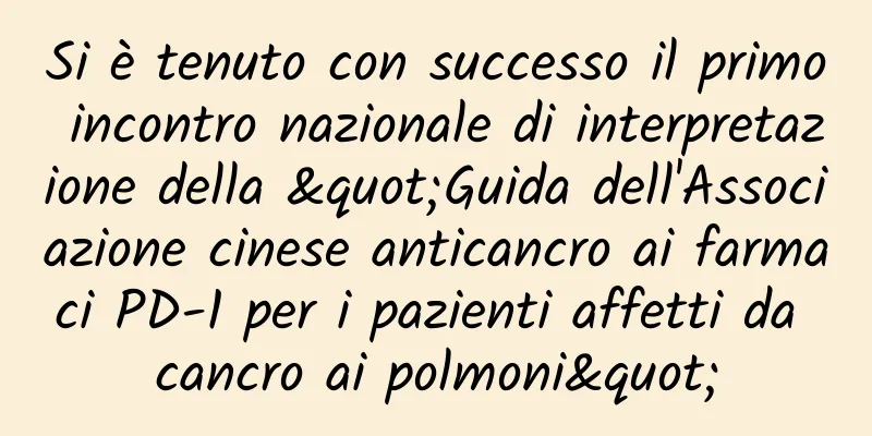 Si è tenuto con successo il primo incontro nazionale di interpretazione della "Guida dell'Associazione cinese anticancro ai farmaci PD-1 per i pazienti affetti da cancro ai polmoni"