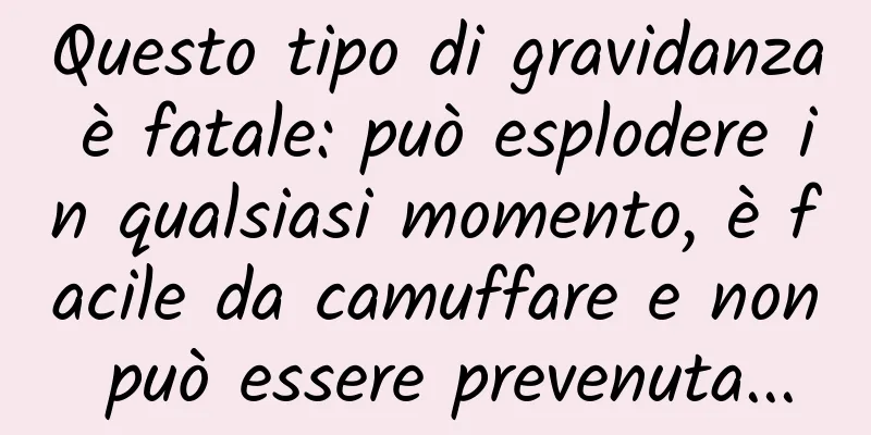 Questo tipo di gravidanza è fatale: può esplodere in qualsiasi momento, è facile da camuffare e non può essere prevenuta...