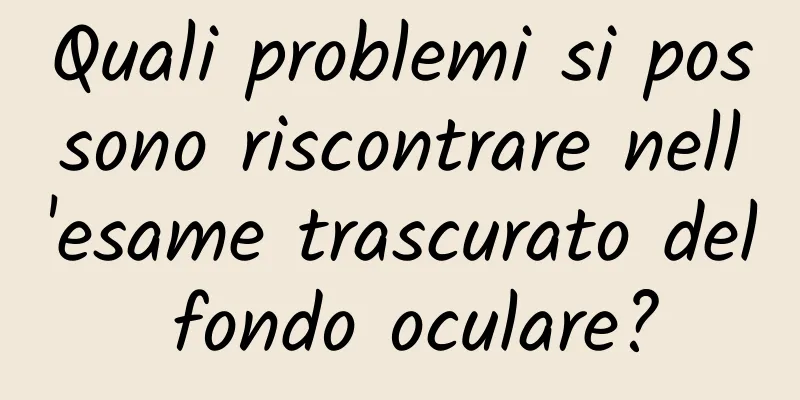 Quali problemi si possono riscontrare nell'esame trascurato del fondo oculare?