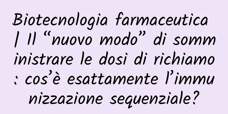 Biotecnologia farmaceutica | Il “nuovo modo” di somministrare le dosi di richiamo: cos’è esattamente l’immunizzazione sequenziale?