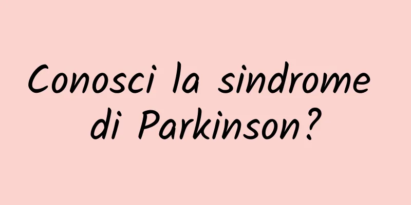 Conosci la sindrome di Parkinson?