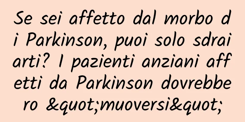Se sei affetto dal morbo di Parkinson, puoi solo sdraiarti? I pazienti anziani affetti da Parkinson dovrebbero "muoversi"