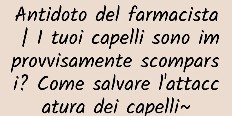 Antidoto del farmacista | I tuoi capelli sono improvvisamente scomparsi? Come salvare l'attaccatura dei capelli~