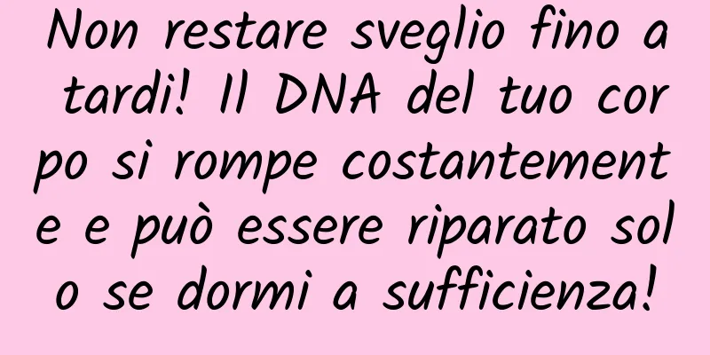 Non restare sveglio fino a tardi! Il DNA del tuo corpo si rompe costantemente e può essere riparato solo se dormi a sufficienza!