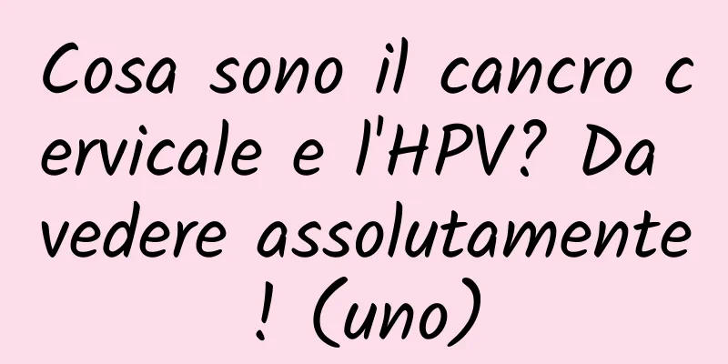 Cosa sono il cancro cervicale e l'HPV? Da vedere assolutamente! (uno)