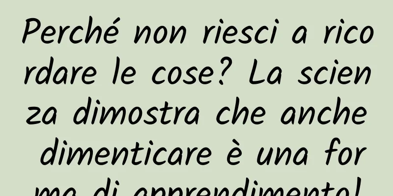 Perché non riesci a ricordare le cose? La scienza dimostra che anche dimenticare è una forma di apprendimento!