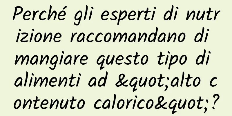 Perché gli esperti di nutrizione raccomandano di mangiare questo tipo di alimenti ad "alto contenuto calorico"?
