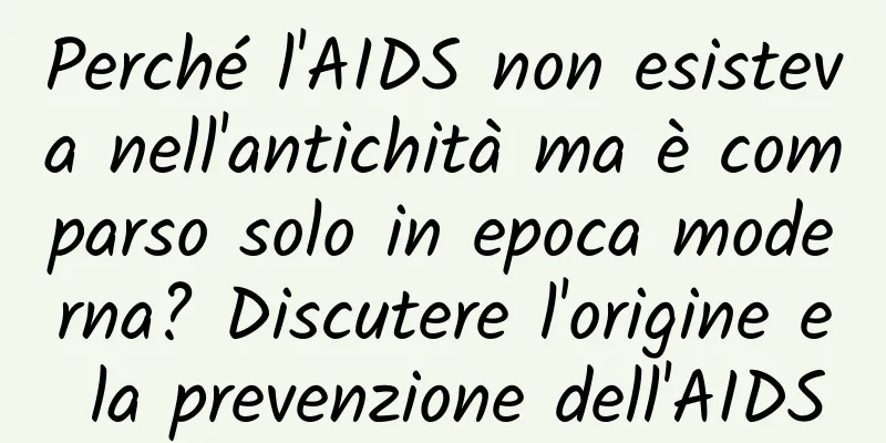 Perché l'AIDS non esisteva nell'antichità ma è comparso solo in epoca moderna? Discutere l'origine e la prevenzione dell'AIDS