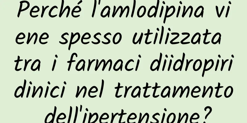 Perché l'amlodipina viene spesso utilizzata tra i farmaci diidropiridinici nel trattamento dell'ipertensione?