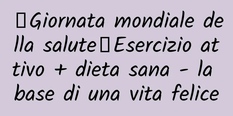 【Giornata mondiale della salute】Esercizio attivo + dieta sana - la base di una vita felice