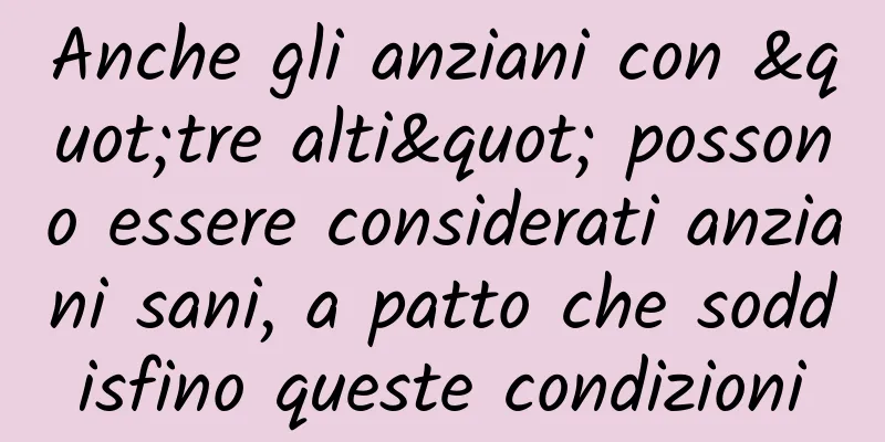 Anche gli anziani con "tre alti" possono essere considerati anziani sani, a patto che soddisfino queste condizioni