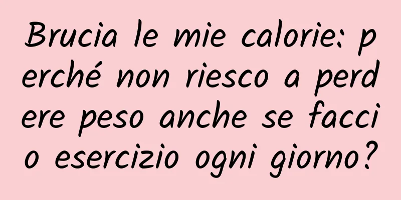 Brucia le mie calorie: perché non riesco a perdere peso anche se faccio esercizio ogni giorno?