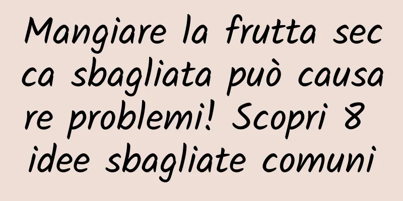 Mangiare la frutta secca sbagliata può causare problemi! Scopri 8 idee sbagliate comuni