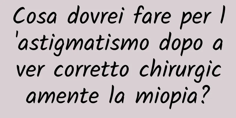 Cosa dovrei fare per l'astigmatismo dopo aver corretto chirurgicamente la miopia?