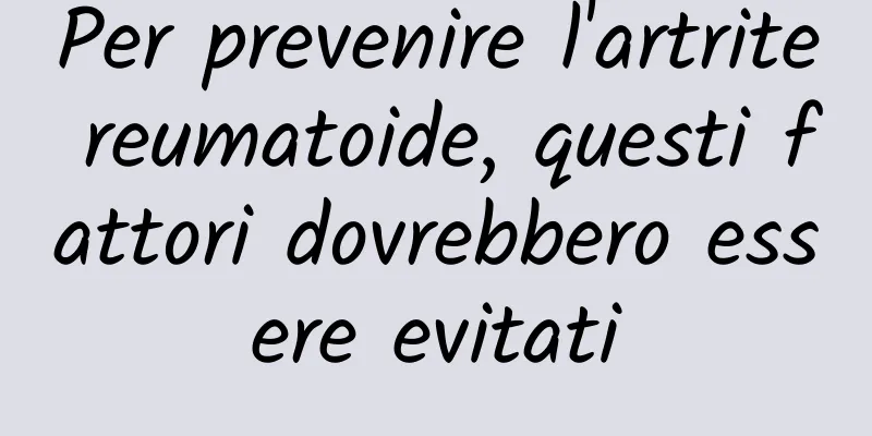 Per prevenire l'artrite reumatoide, questi fattori dovrebbero essere evitati