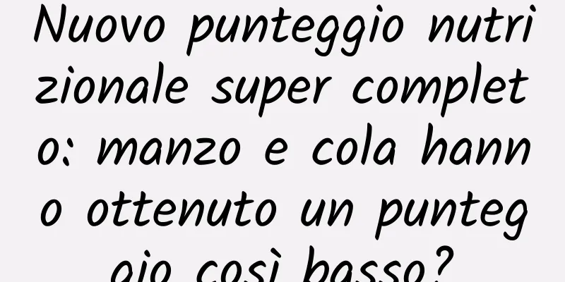 Nuovo punteggio nutrizionale super completo: manzo e cola hanno ottenuto un punteggio così basso?