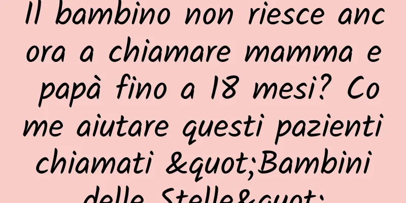 Il bambino non riesce ancora a chiamare mamma e papà fino a 18 mesi? Come aiutare questi pazienti chiamati "Bambini delle Stelle"