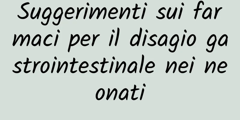Suggerimenti sui farmaci per il disagio gastrointestinale nei neonati