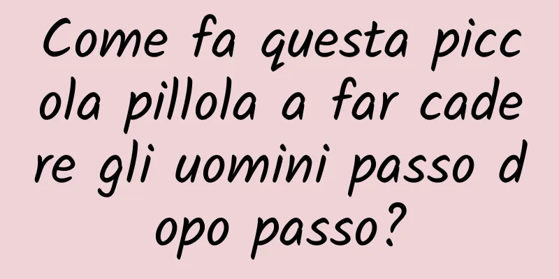 Come fa questa piccola pillola a far cadere gli uomini passo dopo passo?