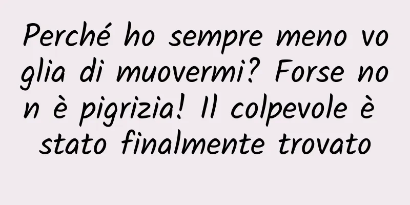 Perché ho sempre meno voglia di muovermi? Forse non è pigrizia! Il colpevole è stato finalmente trovato
