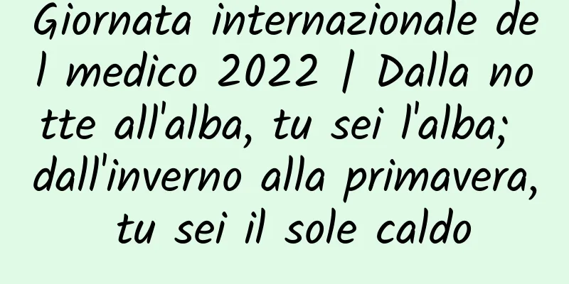 Giornata internazionale del medico 2022 | Dalla notte all'alba, tu sei l'alba; dall'inverno alla primavera, tu sei il sole caldo