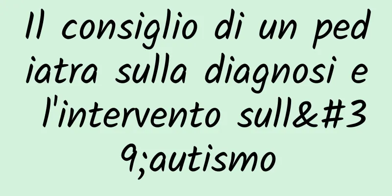 Il consiglio di un pediatra sulla diagnosi e l'intervento sull'autismo