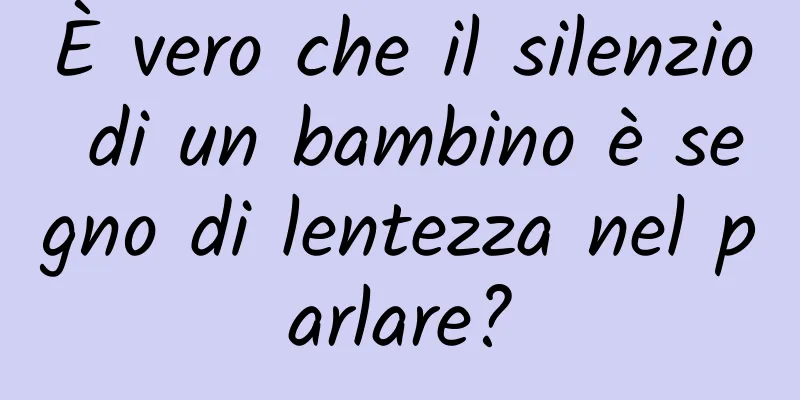 È vero che il silenzio di un bambino è segno di lentezza nel parlare?