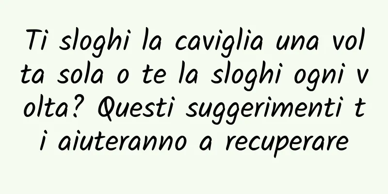Ti sloghi la caviglia una volta sola o te la sloghi ogni volta? Questi suggerimenti ti aiuteranno a recuperare
