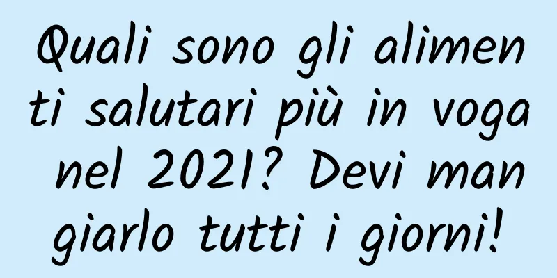 Quali sono gli alimenti salutari più in voga nel 2021? Devi mangiarlo tutti i giorni!
