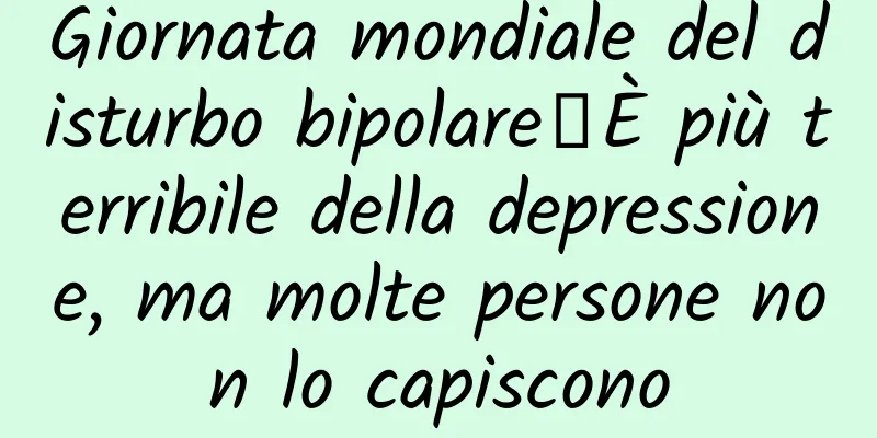 Giornata mondiale del disturbo bipolare丨È più terribile della depressione, ma molte persone non lo capiscono