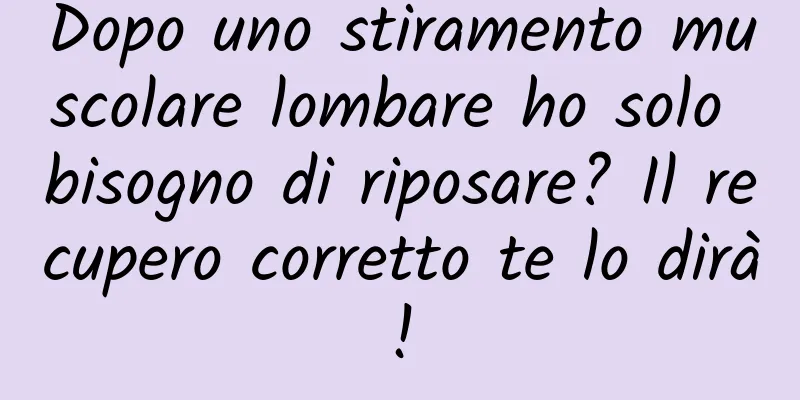 Dopo uno stiramento muscolare lombare ho solo bisogno di riposare? Il recupero corretto te lo dirà!
