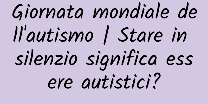 Giornata mondiale dell'autismo | Stare in silenzio significa essere autistici?