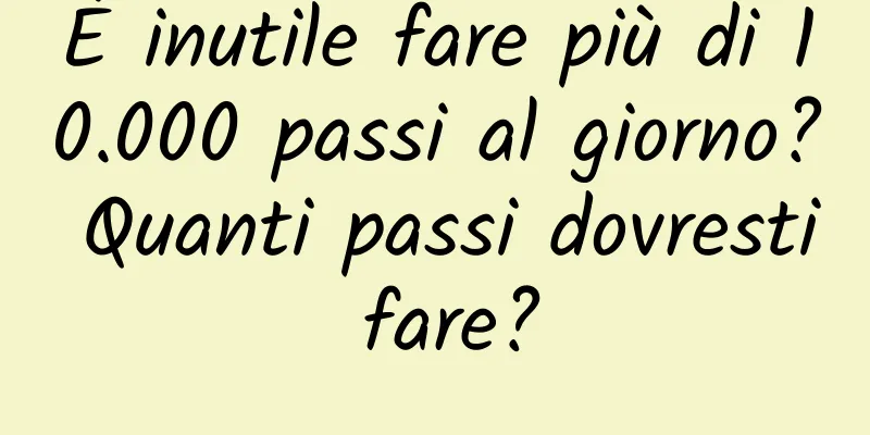 È inutile fare più di 10.000 passi al giorno? Quanti passi dovresti fare?