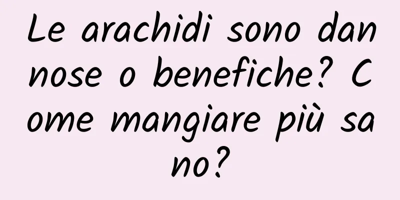 Le arachidi sono dannose o benefiche? Come mangiare più sano?