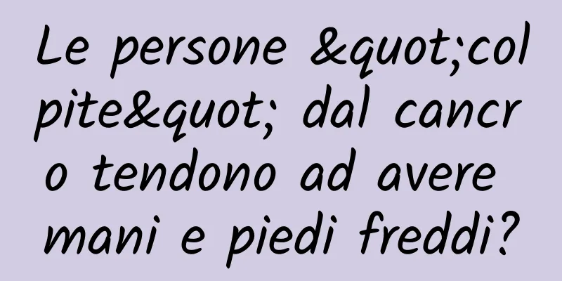 Le persone "colpite" dal cancro tendono ad avere mani e piedi freddi?