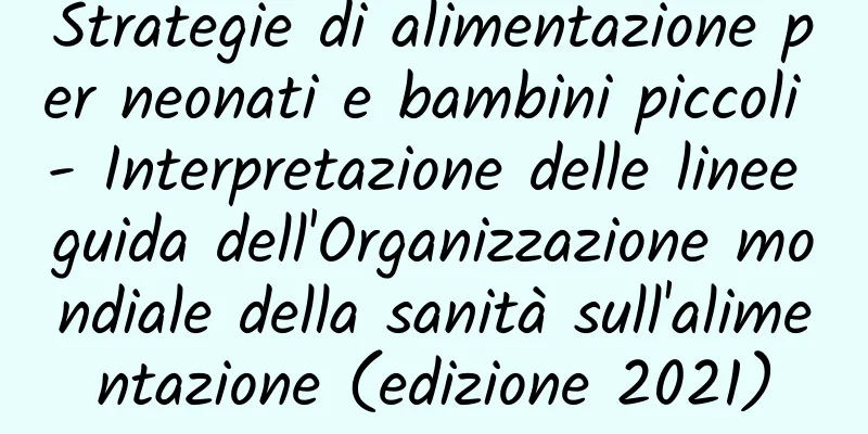 Strategie di alimentazione per neonati e bambini piccoli - Interpretazione delle linee guida dell'Organizzazione mondiale della sanità sull'alimentazione (edizione 2021)