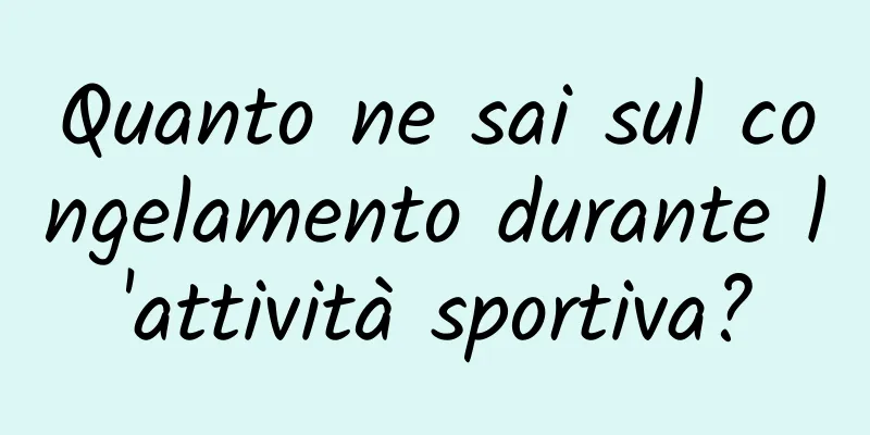 Quanto ne sai sul congelamento durante l'attività sportiva?