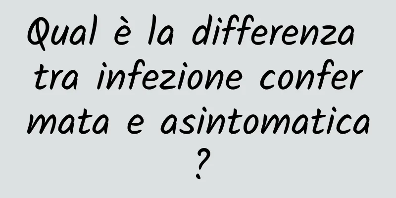 Qual è la differenza tra infezione confermata e asintomatica?