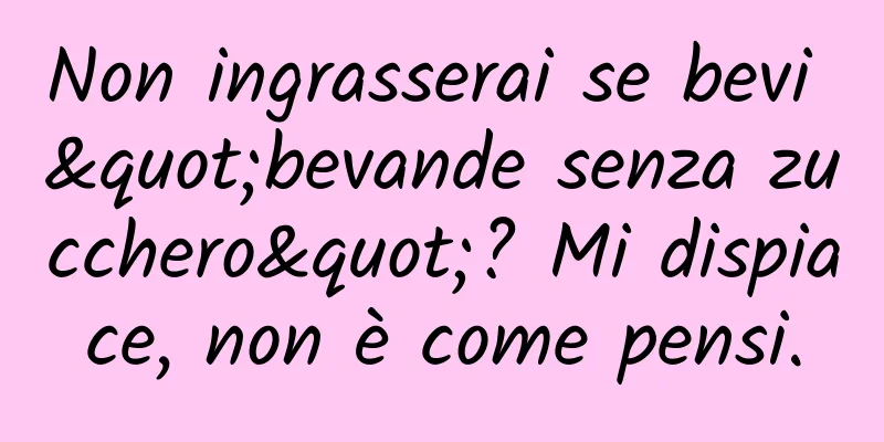 Non ingrasserai se bevi "bevande senza zucchero"? Mi dispiace, non è come pensi.