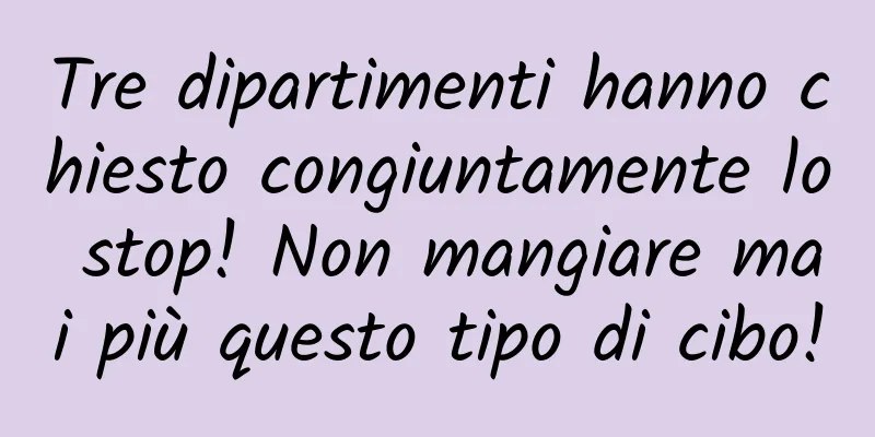 Tre dipartimenti hanno chiesto congiuntamente lo stop! Non mangiare mai più questo tipo di cibo!